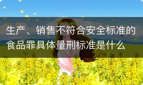 生产、销售不符合安全标准的食品罪具体量刑标准是什么