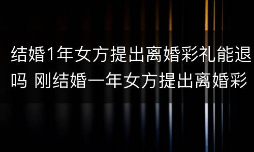 结婚1年女方提出离婚彩礼能退吗 刚结婚一年女方提出离婚彩礼退吗