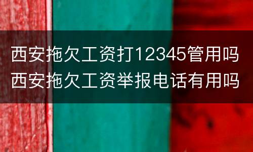 西安拖欠工资打12345管用吗 西安拖欠工资举报电话有用吗
