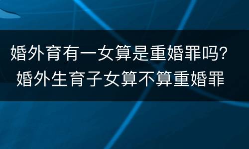 婚外育有一女算是重婚罪吗？ 婚外生育子女算不算重婚罪