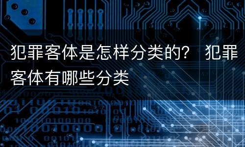 犯罪客体是怎样分类的？ 犯罪客体有哪些分类