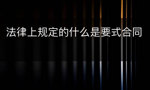 法律上规定的什么是要式合同