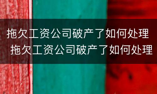 拖欠工资公司破产了如何处理 拖欠工资公司破产了如何处理呢