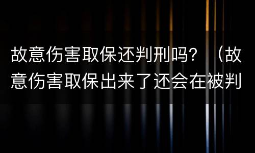 故意伤害取保还判刑吗？（故意伤害取保出来了还会在被判刑吗）