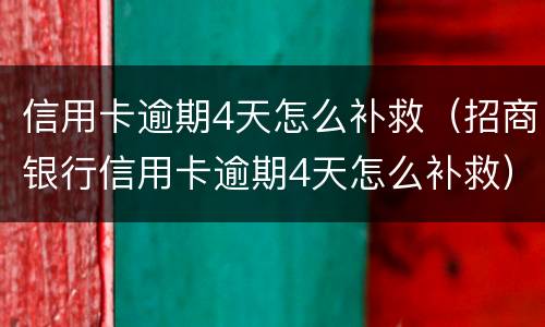 信用卡逾期4天怎么补救（招商银行信用卡逾期4天怎么补救）