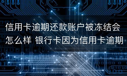 信用卡逾期还款账户被冻结会怎么样 银行卡因为信用卡逾期被冻结怎么办