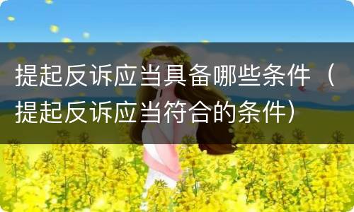 提起反诉应当具备哪些条件（提起反诉应当符合的条件）