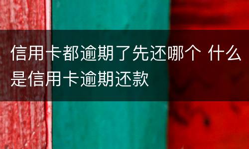 信用卡都逾期了先还哪个 什么是信用卡逾期还款