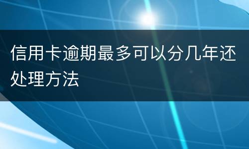 信用卡逾期最多可以分几年还处理方法
