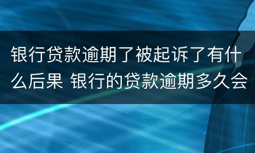 银行贷款逾期了被起诉了有什么后果 银行的贷款逾期多久会被起诉