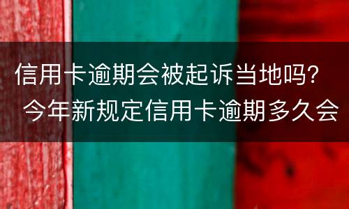 信用卡逾期会被起诉当地吗？ 今年新规定信用卡逾期多久会起诉