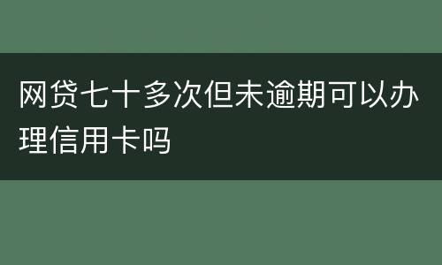 网贷七十多次但未逾期可以办理信用卡吗