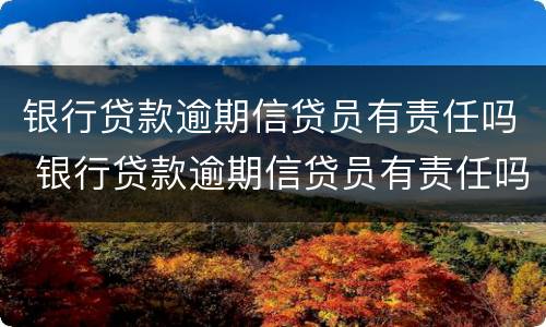 银行贷款逾期信贷员有责任吗 银行贷款逾期信贷员有责任吗