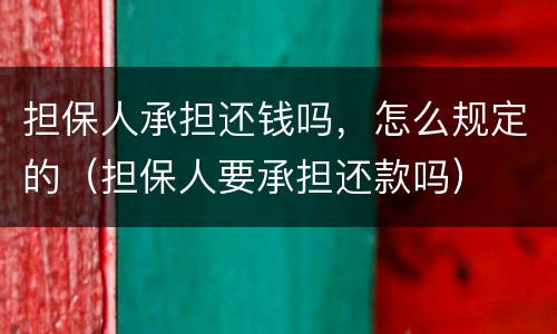 担保人承担还钱吗，怎么规定的（担保人要承担还款吗）