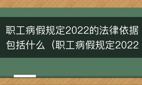 职工病假规定2022的法律依据包括什么（职工病假规定2022的法律依据包括什么呢）