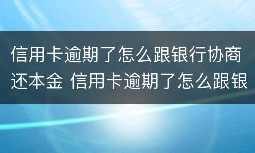 信用卡逾期了怎么跟银行协商还本金 信用卡逾期了怎么跟银行协商还本金的