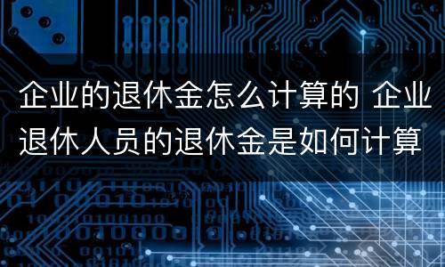 企业的退休金怎么计算的 企业退休人员的退休金是如何计算的