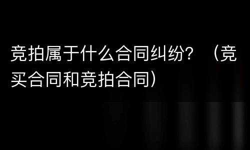 竞拍属于什么合同纠纷？（竞买合同和竞拍合同）
