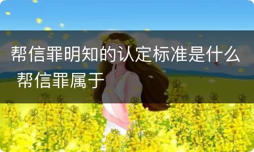 帮信罪明知的认定标准是什么 帮信罪属于