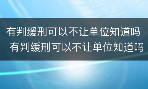 有判缓刑可以不让单位知道吗 有判缓刑可以不让单位知道吗