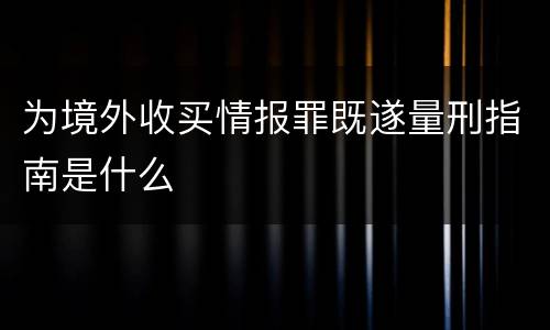 为境外收买情报罪既遂量刑指南是什么