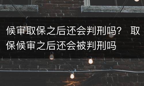 候审取保之后还会判刑吗？ 取保候审之后还会被判刑吗