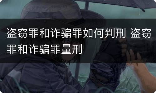 盗窃罪和诈骗罪如何判刑 盗窃罪和诈骗罪量刑
