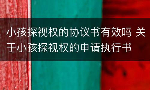 小孩探视权的协议书有效吗 关于小孩探视权的申请执行书