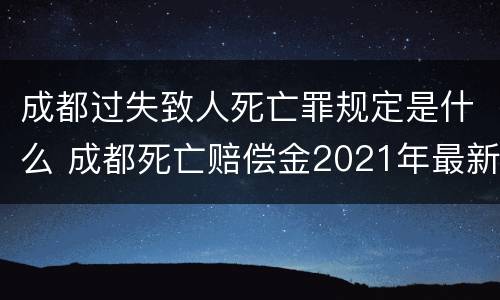 成都过失致人死亡罪规定是什么 成都死亡赔偿金2021年最新标准