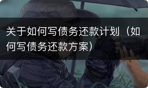 关于如何写债务还款计划（如何写债务还款方案）