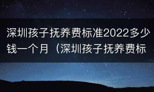 深圳孩子抚养费标准2022多少钱一个月（深圳孩子抚养费标准2020多少钱一个月）