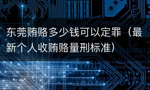 东莞贿赂多少钱可以定罪（最新个人收贿赂量刑标准）