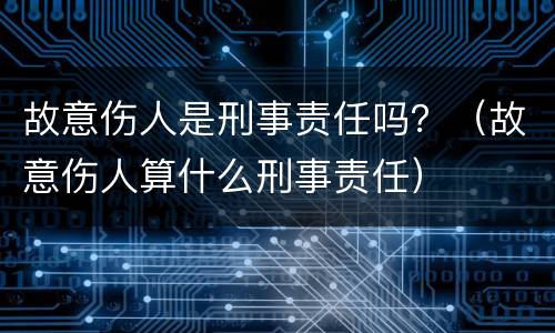 故意伤人是刑事责任吗？（故意伤人算什么刑事责任）