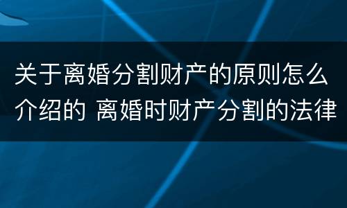 关于离婚分割财产的原则怎么介绍的 离婚时财产分割的法律规定