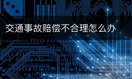 交通事故赔偿不合理怎么办