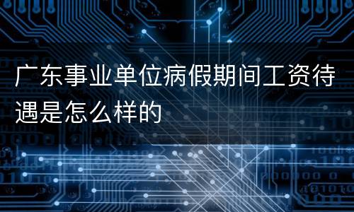 广东事业单位病假期间工资待遇是怎么样的