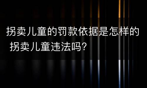 拐卖儿童的罚款依据是怎样的 拐卖儿童违法吗?