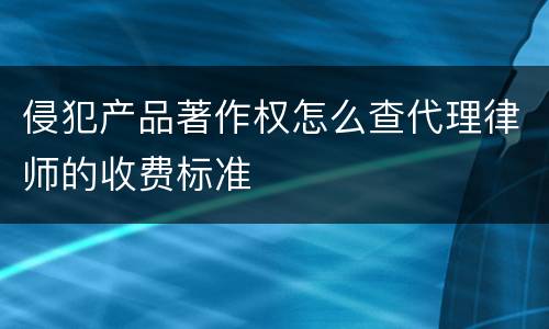 侵犯产品著作权怎么查代理律师的收费标准