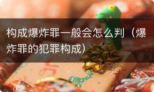 构成爆炸罪一般会怎么判（爆炸罪的犯罪构成）