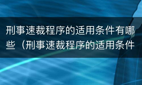 刑事速裁程序的适用条件有哪些（刑事速裁程序的适用条件有哪些内容）