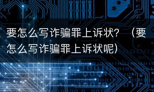 要怎么写诈骗罪上诉状？（要怎么写诈骗罪上诉状呢）