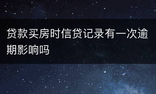 贷款买房时信贷记录有一次逾期影响吗