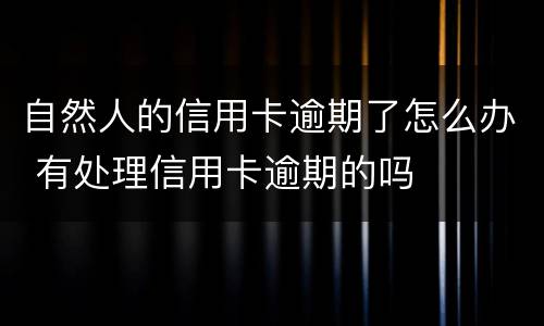 自然人的信用卡逾期了怎么办 有处理信用卡逾期的吗