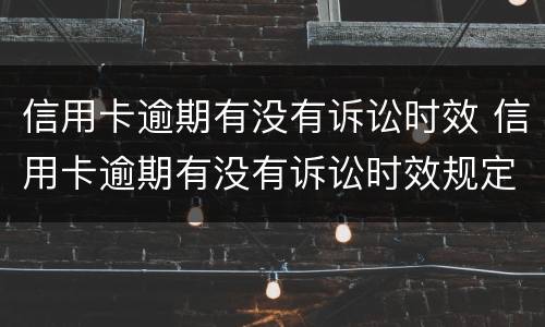 信用卡逾期有没有诉讼时效 信用卡逾期有没有诉讼时效规定