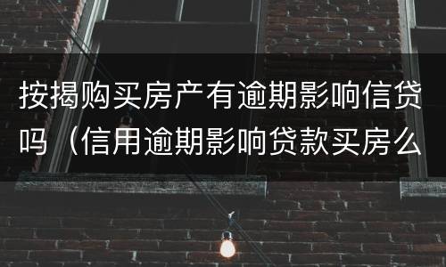 按揭购买房产有逾期影响信贷吗（信用逾期影响贷款买房么）