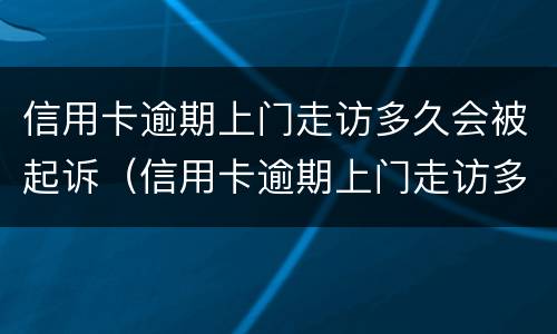 信用卡逾期上门走访多久会被起诉（信用卡逾期上门走访多久会被起诉呢）