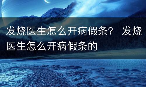 发烧医生怎么开病假条？ 发烧医生怎么开病假条的