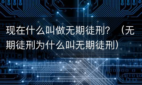 现在什么叫做无期徒刑？（无期徒刑为什么叫无期徒刑）