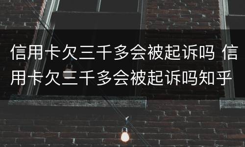 信用卡欠三千多会被起诉吗 信用卡欠三千多会被起诉吗知乎