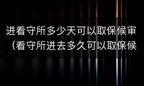 进看守所多少天可以取保候审（看守所进去多久可以取保候审）